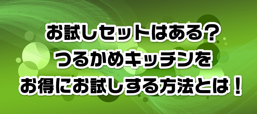 お試しセットはある?つるかめキッチンをお得にお試しする方法とは!
