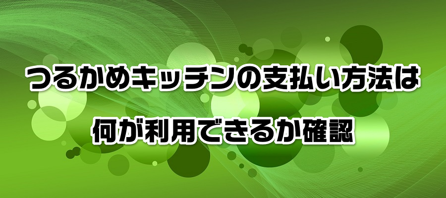 つるかめキッチンの支払い方法は何が利用できるか確認